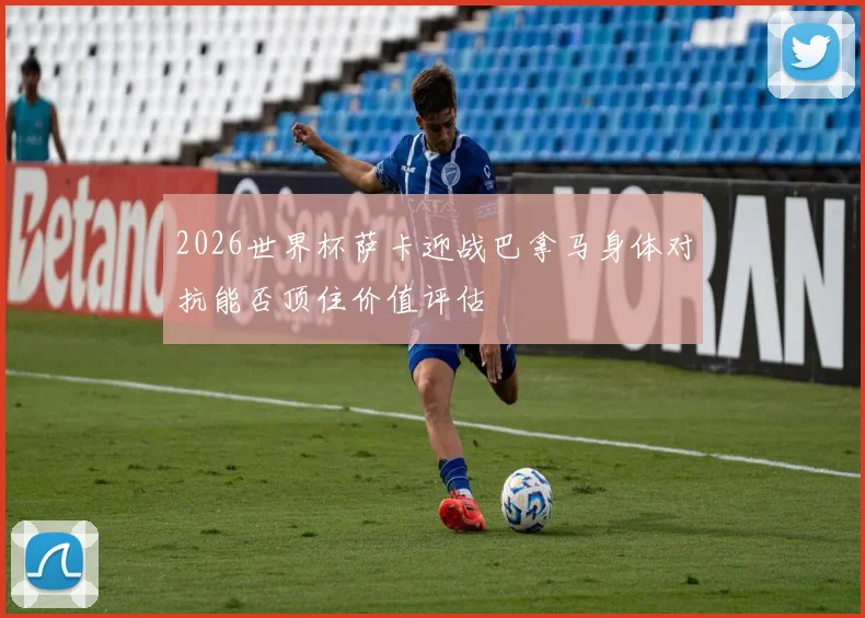 2026世界杯萨卡迎战巴拿马身体对抗能否顶住价值评估