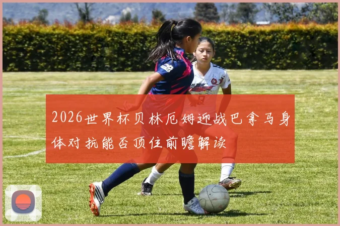2026世界杯贝林厄姆迎战巴拿马身体对抗能否顶住前瞻解读