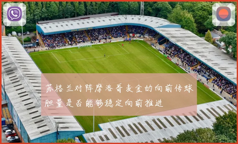 苏格兰对阵摩洛哥麦金的向前传球胆量是否能够稳定向前推进