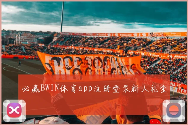 必赢BWIN体育app注册登录新人礼金
