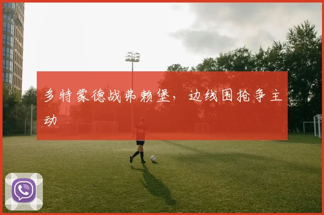 多特蒙德战弗赖堡,边线围抢争主动