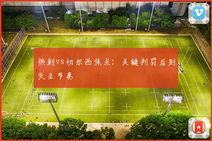 热刺vs切尔西焦点:关键判罚后别失去节奏