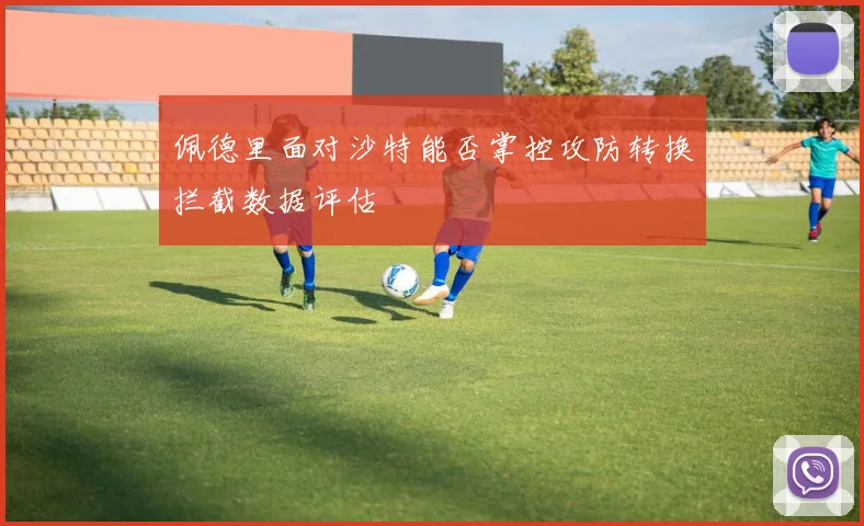 佩德里面对沙特能否掌控攻防转换拦截数据评估