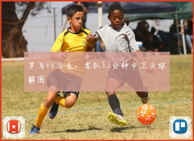 罗马vs马竞,客队13分钟中卫头球解围