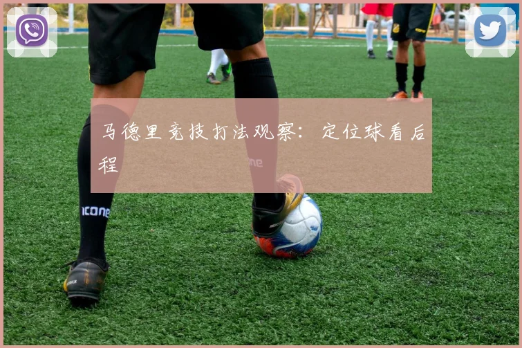 马德里竞技打法观察:定位球看后程