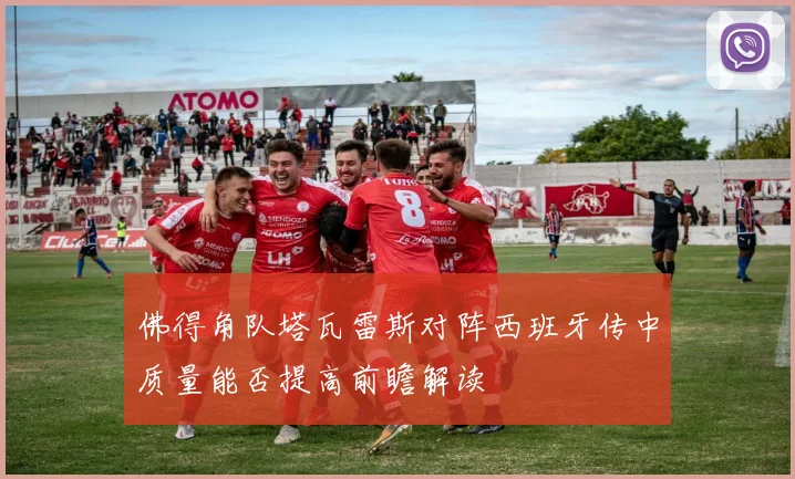 佛得角队塔瓦雷斯对阵西班牙传中质量能否提高前瞻解读
