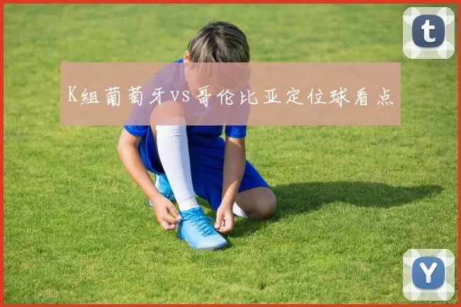 K组葡萄牙vs哥伦比亚定位球看点