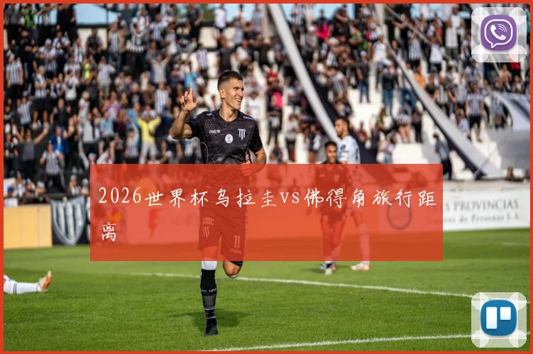 2026世界杯乌拉圭vs佛得角旅行距离