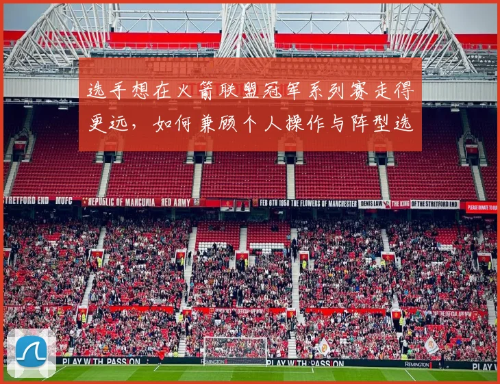 选手想在火箭联盟冠军系列赛走得更远,如何兼顾个人操作与阵型选择