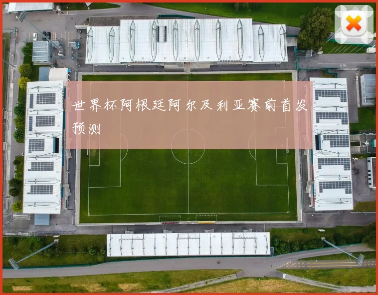 世界杯阿根廷阿尔及利亚赛前首发预测