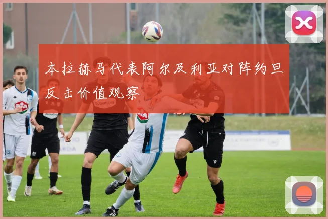 本拉赫马代表阿尔及利亚对阵约旦反击价值观察