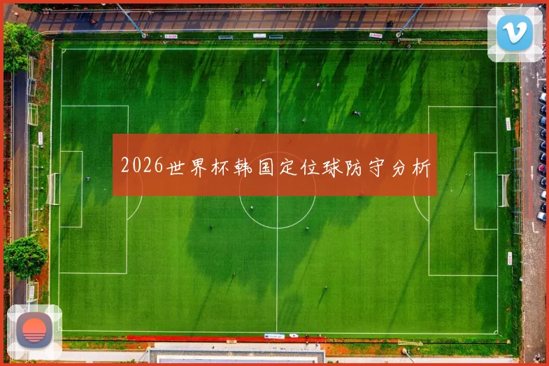 2026世界杯韩国定位球防守分析