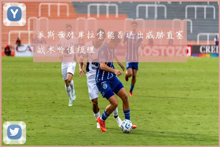 派斯面对库拉索能否送出威胁直塞战术价值梳理